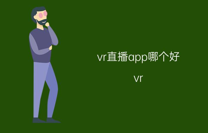 vr直播app哪个好 vr box是什么牌子？